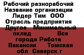 Рабочий-разнорабочий › Название организации ­ Лидер Тим, ООО › Отрасль предприятия ­ Другое › Минимальный оклад ­ 25 000 - Все города Работа » Вакансии   . Томская обл.,Северск г.